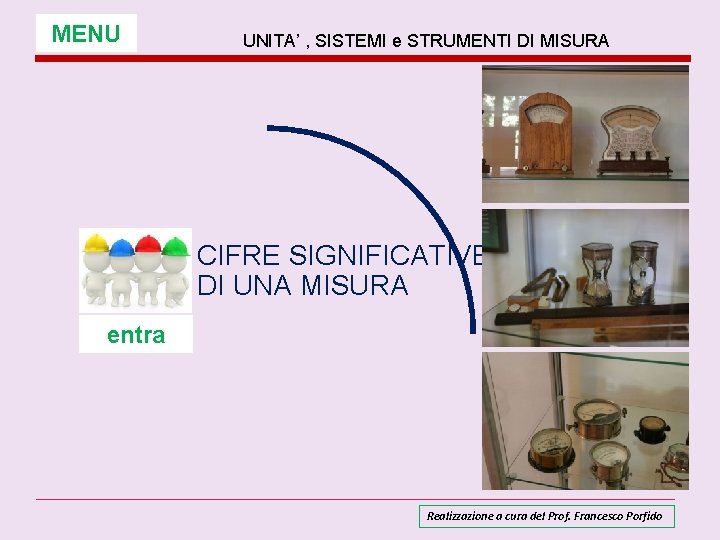 MENU UNITA’ , SISTEMI e STRUMENTI DI MISURA CIFRE SIGNIFICATIVE DI UNA MISURA entra MENU UNITA’ , SISTEMI e STRUMENTI DI MISURA CIFRE SIGNIFICATIVE DI UNA MISURA entra