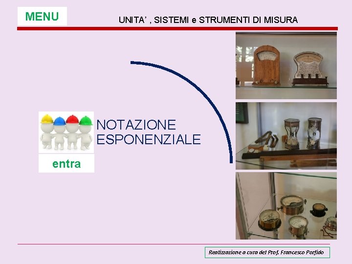 MENU UNITA’ , SISTEMI e STRUMENTI DI MISURA NOTAZIONE ESPONENZIALE entra Realizzazione a cura MENU UNITA’ , SISTEMI e STRUMENTI DI MISURA NOTAZIONE ESPONENZIALE entra Realizzazione a cura