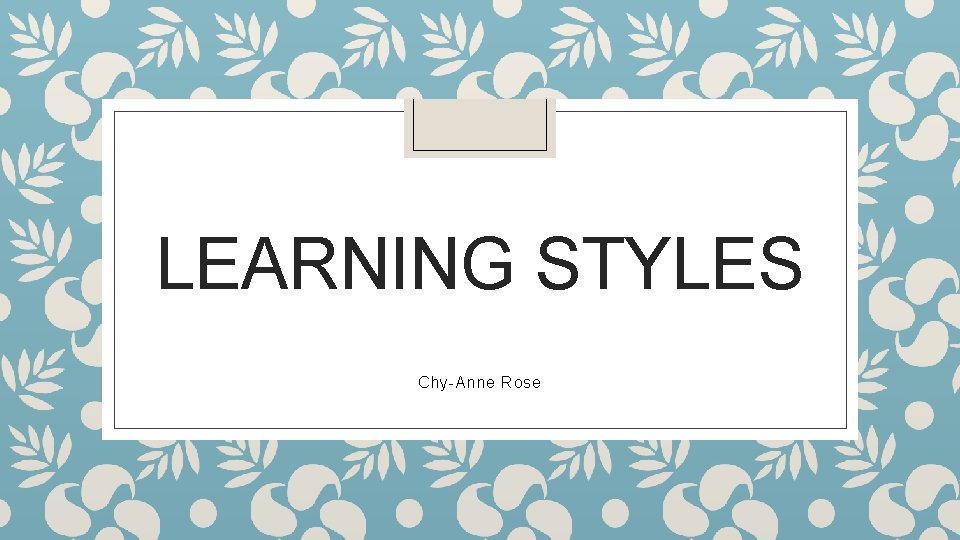 LEARNING STYLES Chy-Anne Rose 