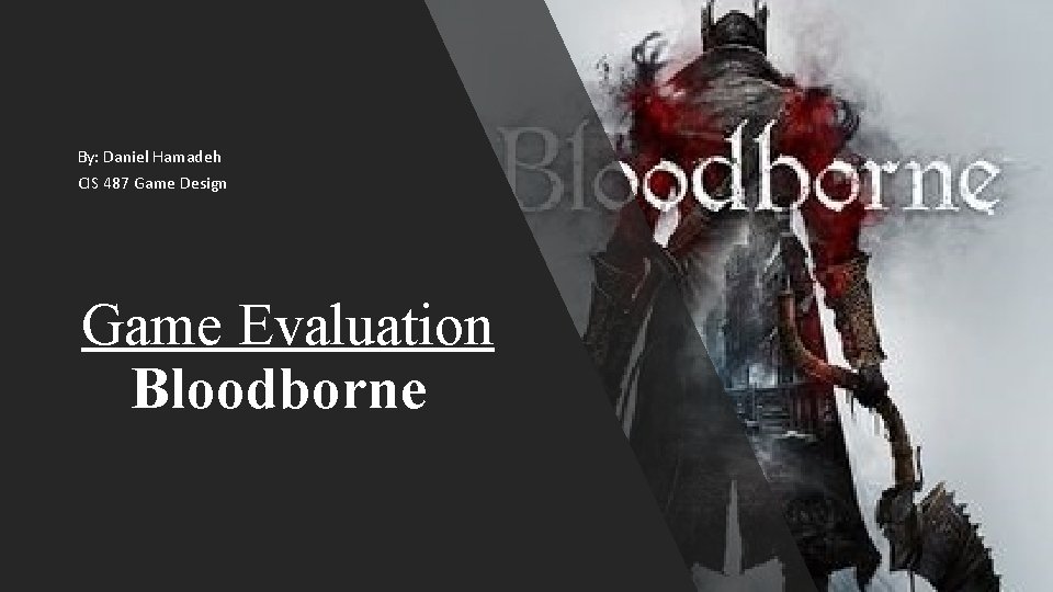 By: Daniel Hamadeh CIS 487 Game Design Game Evaluation Bloodborne 