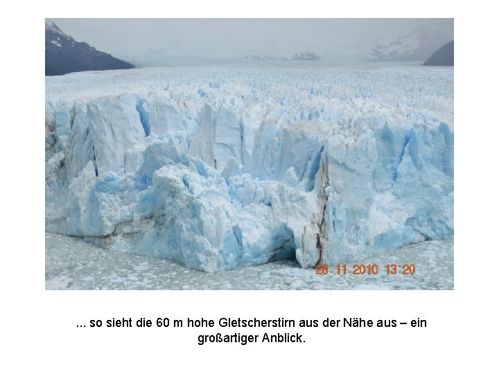 . . . so sieht die 60 m hohe Gletscherstirn aus der Nähe aus