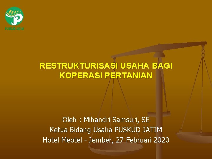 RESTRUKTURISASI USAHA BAGI KOPERASI PERTANIAN Oleh : Mihandri Samsuri, SE Ketua Bidang Usaha PUSKUD