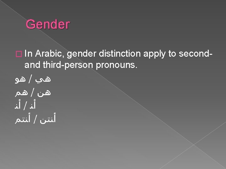 Gender � In Arabic, gender distinction apply to secondand third-person pronouns. ﻫﻮ / ﻫﻲ Gender � In Arabic, gender distinction apply to secondand third-person pronouns. ﻫﻮ / ﻫﻲ