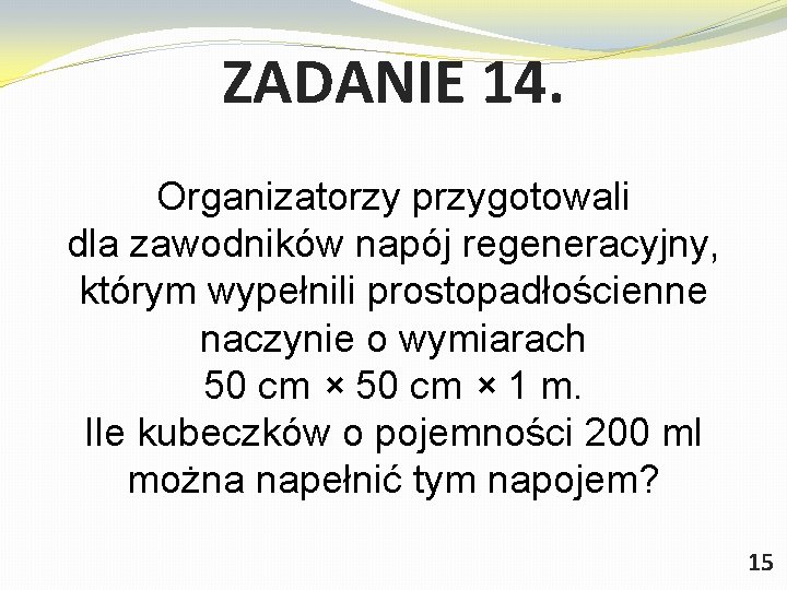 ZADANIE 14. Organizatorzy przygotowali dla zawodników napój regeneracyjny, którym wypełnili prostopadłościenne naczynie o wymiarach