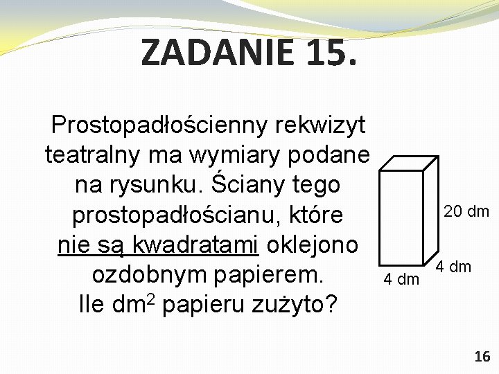 ZADANIE 15. Prostopadłościenny rekwizyt teatralny ma wymiary podane na rysunku. Ściany tego prostopadłościanu, które