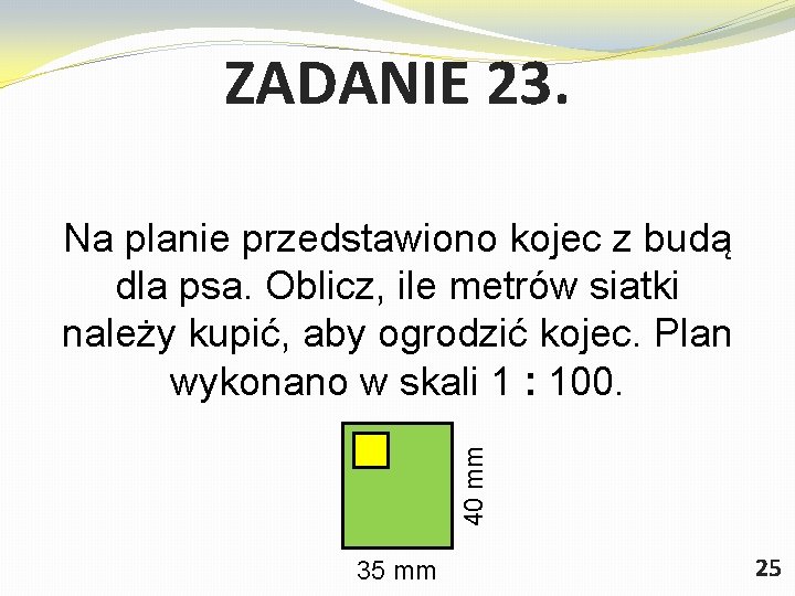 ZADANIE 23. 40 mm Na planie przedstawiono kojec z budą dla psa. Oblicz, ile