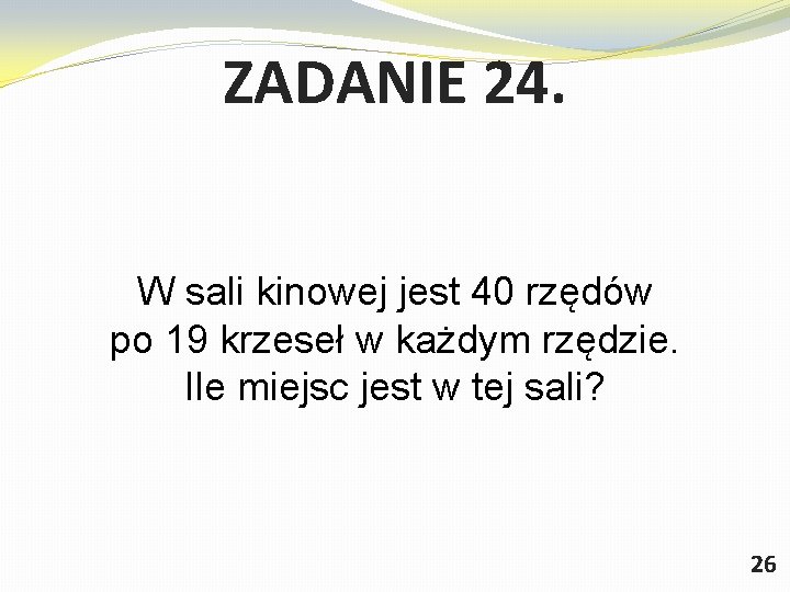 ZADANIE 24. W sali kinowej jest 40 rzędów po 19 krzeseł w każdym rzędzie.