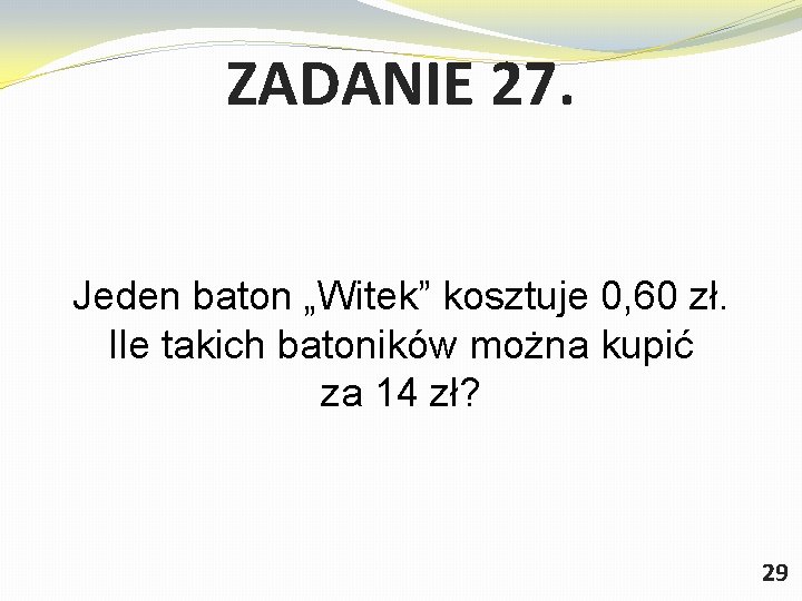 ZADANIE 27. Jeden baton „Witek” kosztuje 0, 60 zł. Ile takich batoników można kupić