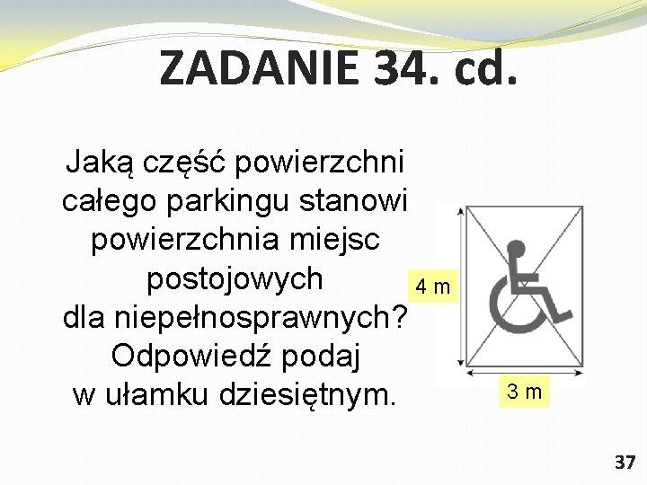 ZADANIE 34. cd. Jaką część powierzchni całego parkingu stanowi powierzchnia miejsc postojowych 4 m