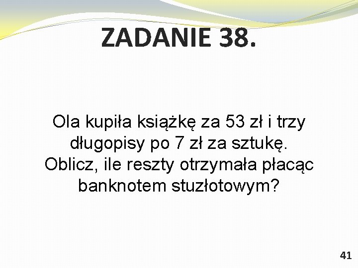 ZADANIE 38. Ola kupiła książkę za 53 zł i trzy długopisy po 7 zł