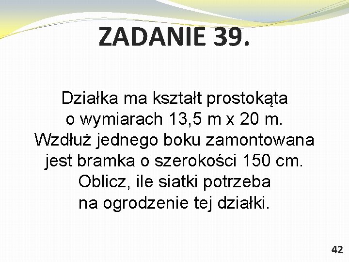 ZADANIE 39. Działka ma kształt prostokąta o wymiarach 13, 5 m x 20 m.