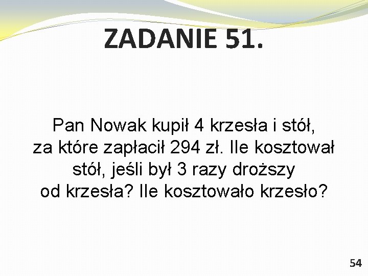 ZADANIE 51. Pan Nowak kupił 4 krzesła i stół, za które zapłacił 294 zł.