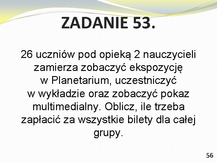 ZADANIE 53. 26 uczniów pod opieką 2 nauczycieli zamierza zobaczyć ekspozycję w Planetarium, uczestniczyć