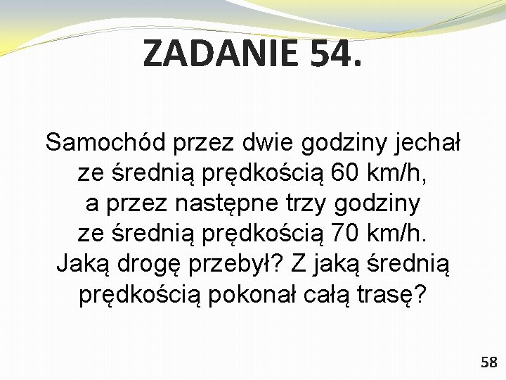 ZADANIE 54. Samochód przez dwie godziny jechał ze średnią prędkością 60 km/h, a przez