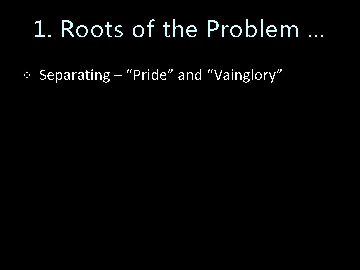 1. Roots of the Problem … Separating – “Pride” and “Vainglory” 