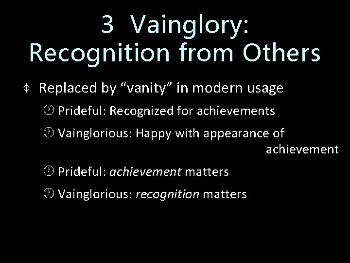 3 Vainglory: Recognition from Others Replaced by “vanity” in modern usage Prideful: Recognized for