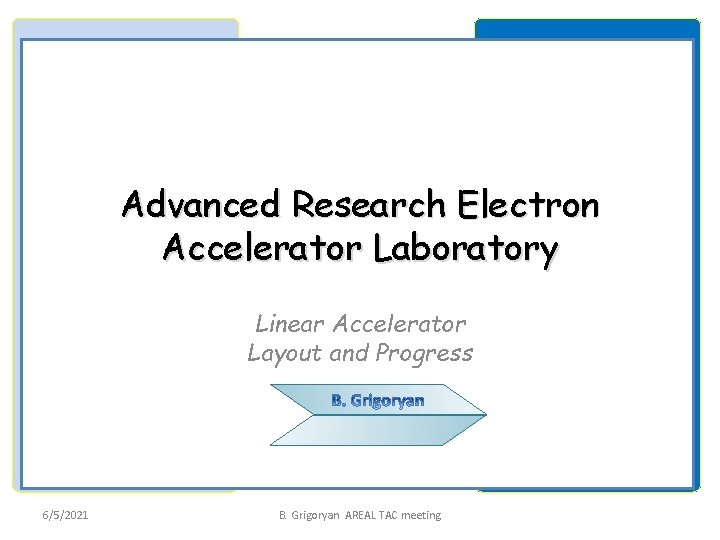 Advanced Research Electron Accelerator Laboratory Linear Accelerator Layout and Progress 6/5/2021 B. Grigoryan AREAL