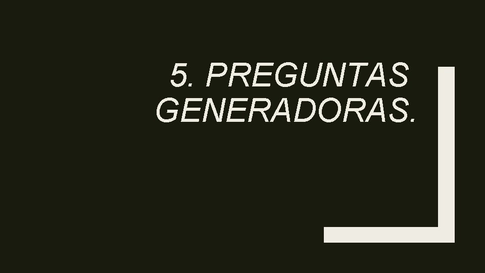 5. PREGUNTAS GENERADORAS. 
