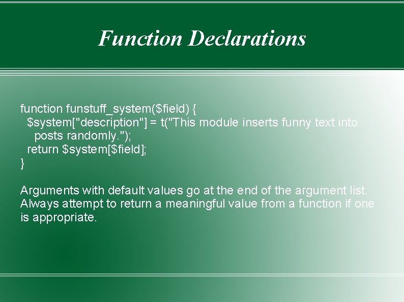 Function Declarations function funstuff_system($field) { $system["description"] = t("This module inserts funny text into posts