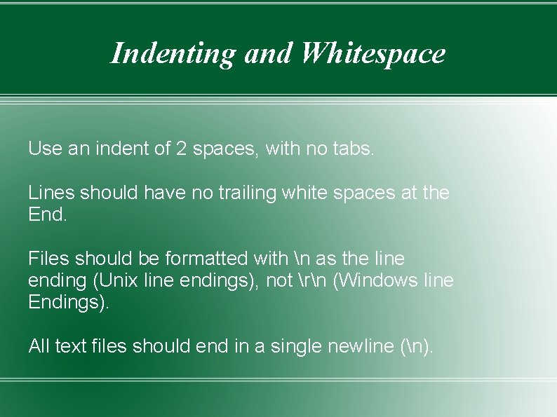 Indenting and Whitespace Use an indent of 2 spaces, with no tabs. Lines should