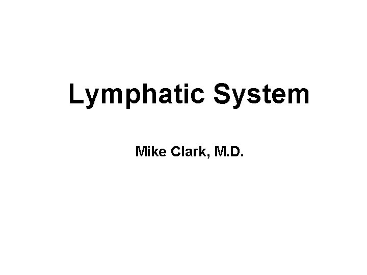 Lymphatic System Mike Clark, M. D. 