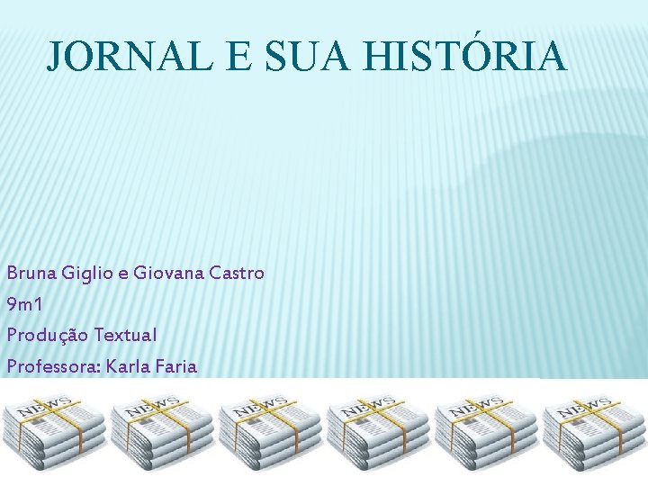 JORNAL E SUA HISTÓRIA Bruna Giglio e Giovana Castro 9 m 1 Produção Textual
