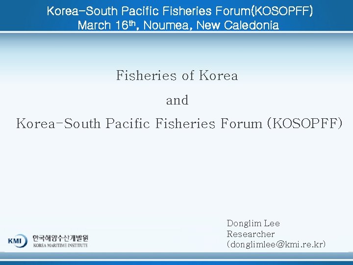 Korea-South Pacific Fisheries Forum(KOSOPFF) March 16 th, Noumea, New Caledonia Fisheries of Korea and