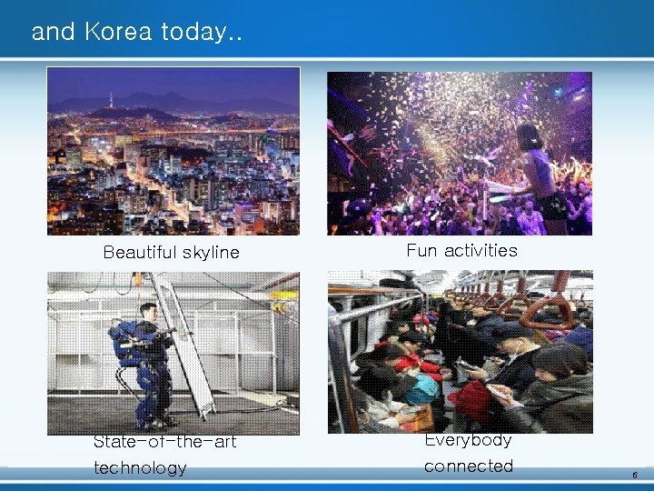 and Korea today. . Beautiful skyline Fun activities State-of-the-art technology Everybody connected 6 