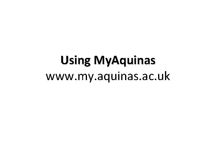 Using My. Aquinas www. my. aquinas. ac. uk 