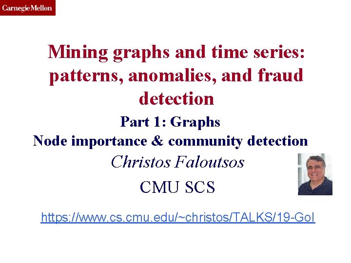 CMU SCS Mining graphs and time series: patterns, anomalies, and fraud detection Part 1: