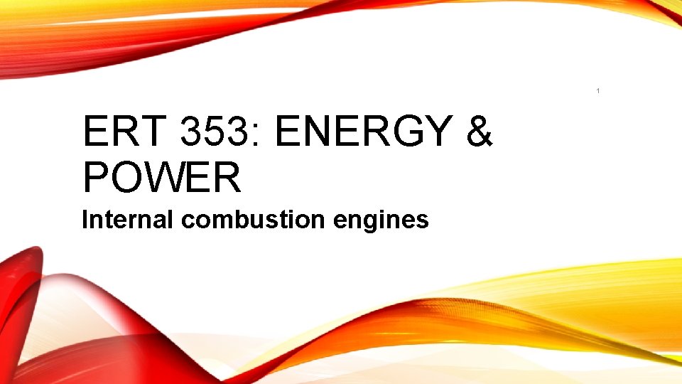 1 ERT 353: ENERGY & POWER Internal combustion engines 