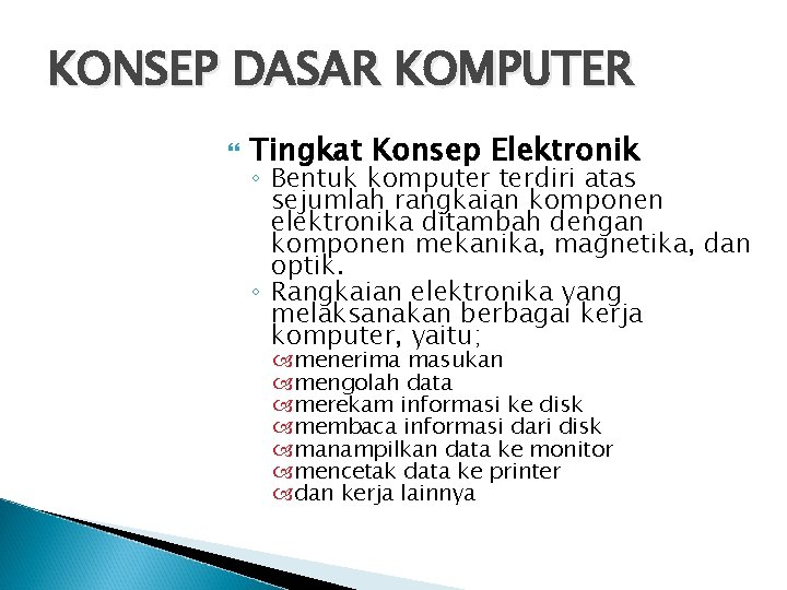 KONSEP DASAR KOMPUTER Tingkat Konsep Elektronik ◦ Bentuk komputer terdiri atas sejumlah rangkaian komponen