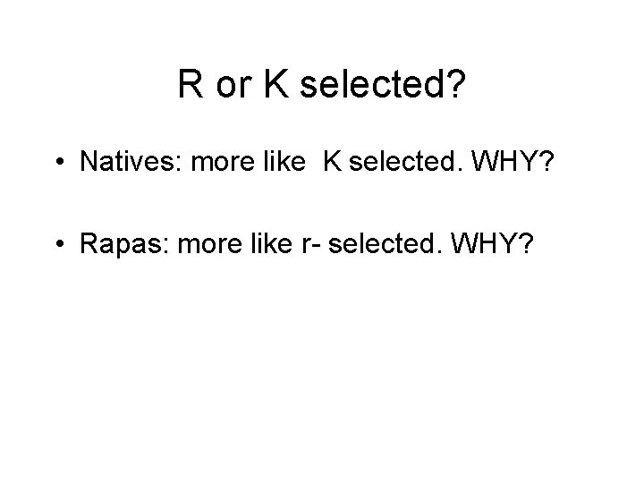 R or K selected? • Natives: more like K selected. WHY? • Rapas: more