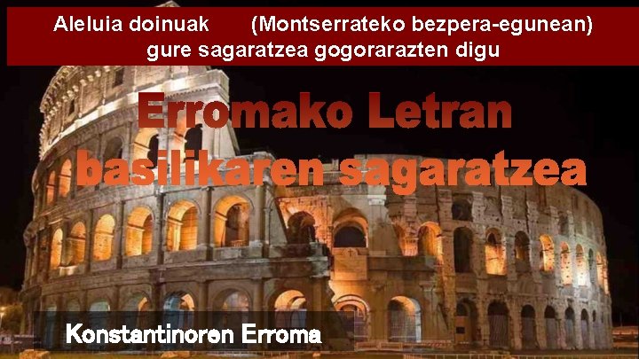 Aleluia doinuak (Montserrateko bezpera-egunean) gure sagaratzea gogorarazten digu Konstantinoren Erroma 