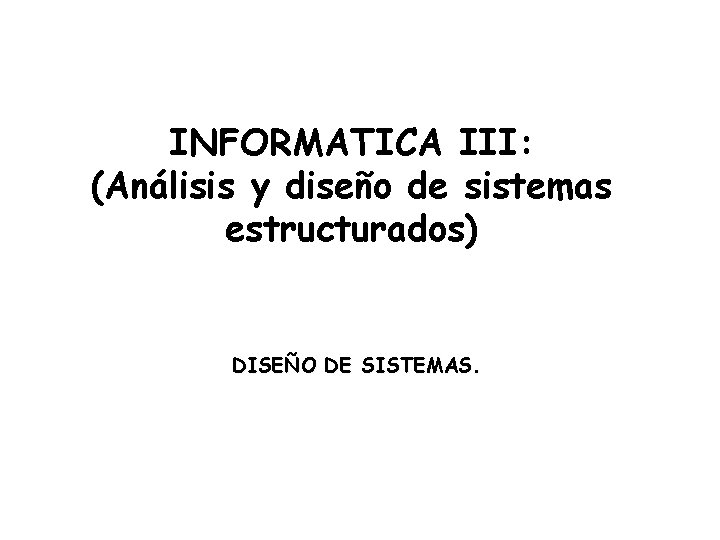 INFORMATICA III: (Análisis y diseño de sistemas estructurados) DISEÑO DE SISTEMAS. 