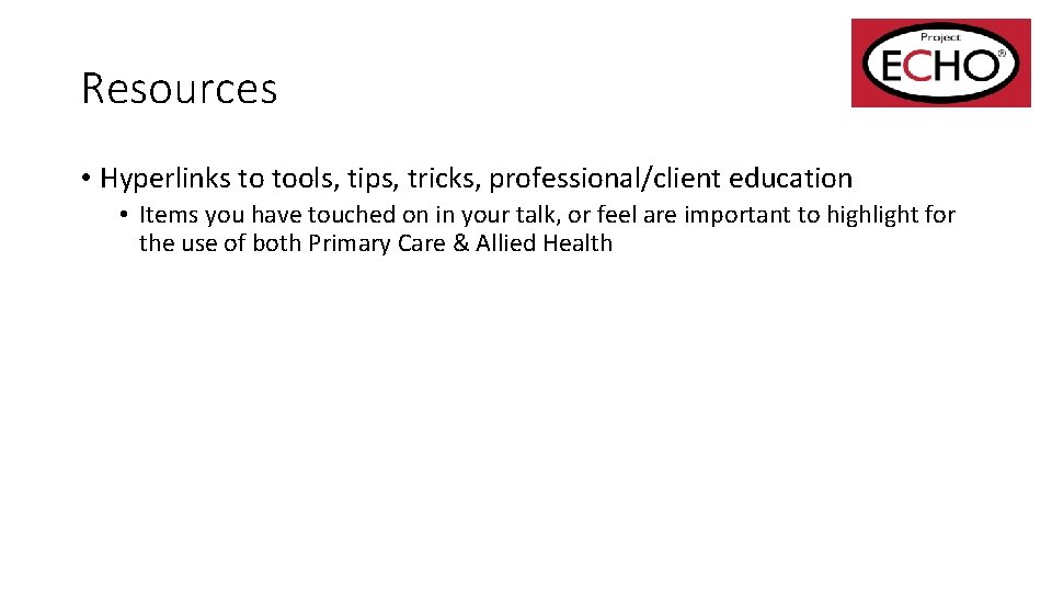 Resources • Hyperlinks to tools, tips, tricks, professional/client education • Items you have touched