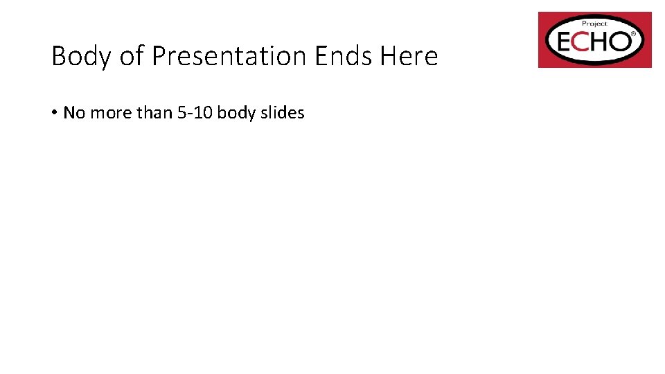 Body of Presentation Ends Here • No more than 5 -10 body slides 