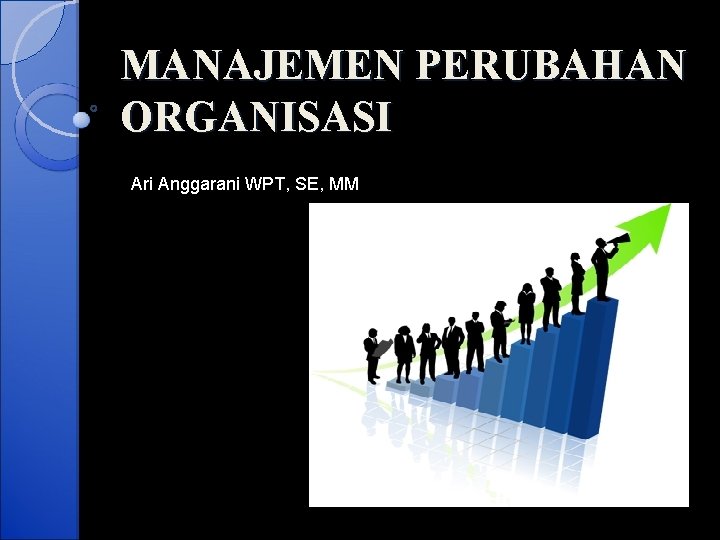 MANAJEMEN PERUBAHAN ORGANISASI Ari Anggarani WPT, SE, MM 