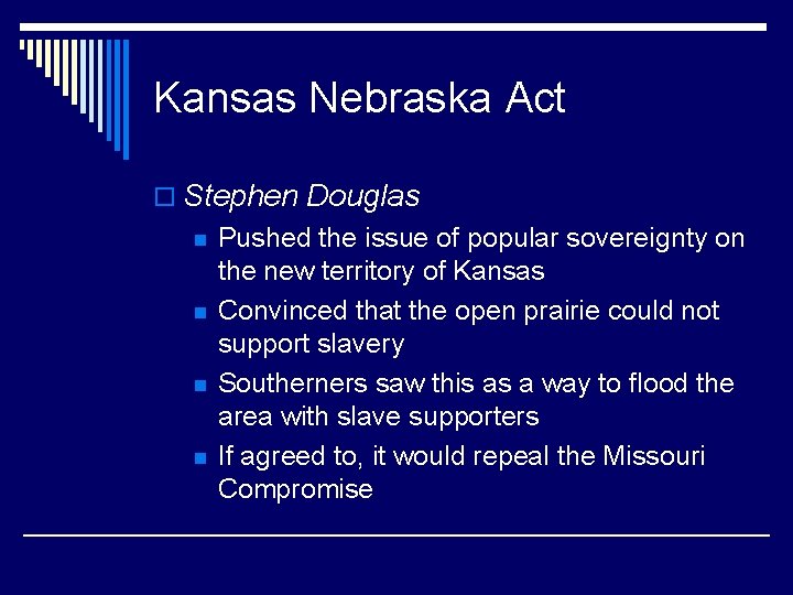 Kansas Nebraska Act o Stephen Douglas n n Pushed the issue of popular sovereignty
