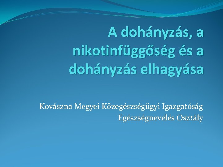 A dohányzás, a nikotinfüggőség és a dohányzás elhagyása Kovászna Megyei Közegészségügyi Igazgatóság Egészségnevelés Osztály