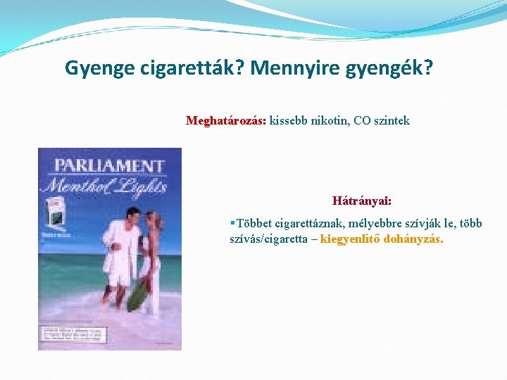 Gyenge cigaretták? Mennyire gyengék? Meghatározás: kissebb nikotin, CO szintek Hátrányai: §Többet cigarettáznak, mélyebbre szívják