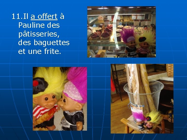 11. Il a offert à Pauline des pâtisseries, des baguettes et une frite. 