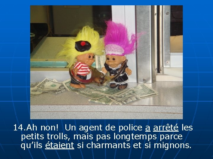 14. Ah non! Un agent de police a arrêté les petits trolls, mais pas