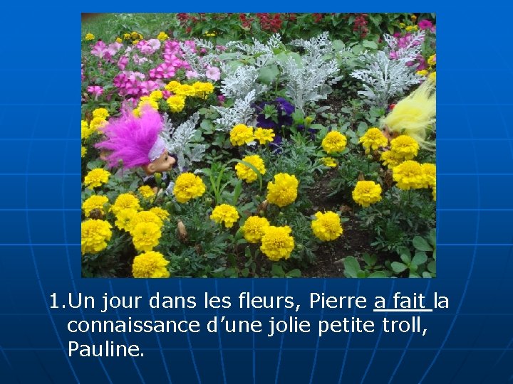 1. Un jour dans les fleurs, Pierre a fait la connaissance d’une jolie petite