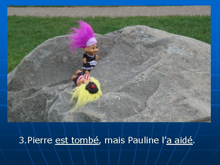 3. Pierre est tombé, mais Pauline l’a aidé. 