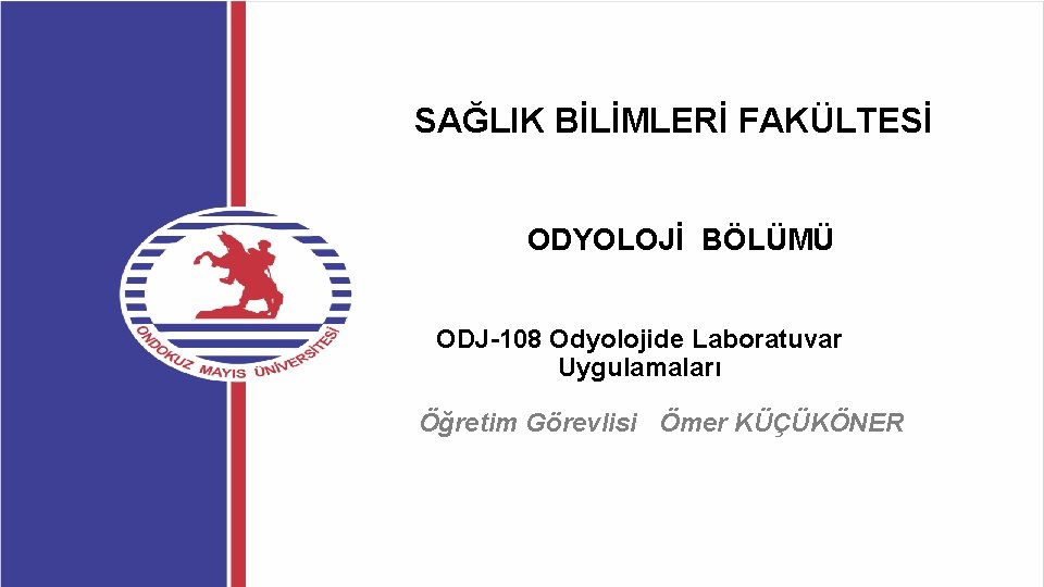 SAĞLIK BİLİMLERİ FAKÜLTESİ ODYOLOJİ BÖLÜMÜ ODJ-108 Odyolojide Laboratuvar Uygulamaları Öğretim Görevlisi Ömer KÜÇÜKÖNER 