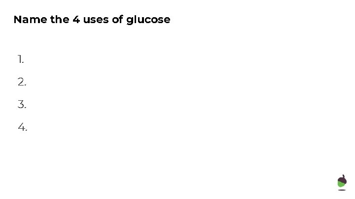 Name the 4 uses of glucose 1. 2. 3. 4. 
