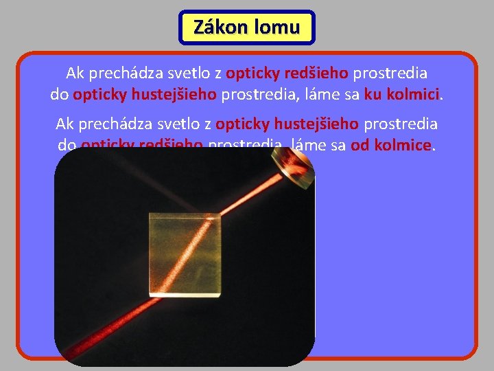 Zákon lomu Ak prechádza svetlo z opticky redšieho prostredia do opticky hustejšieho prostredia, láme