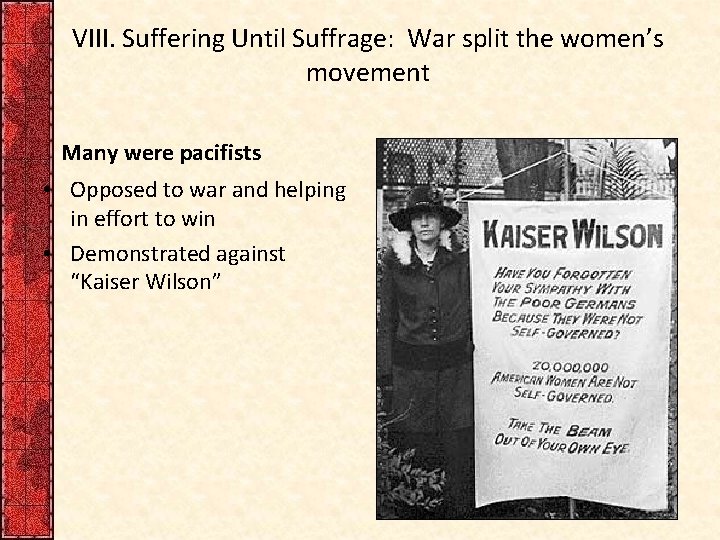 VIII. Suffering Until Suffrage: War split the women’s movement Many were pacifists • Opposed