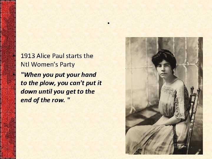 . • 1913 Alice Paul starts the Ntl Women’s Party • "When you put